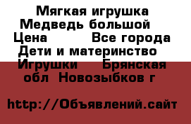 Мягкая игрушка Медведь-большой. › Цена ­ 750 - Все города Дети и материнство » Игрушки   . Брянская обл.,Новозыбков г.